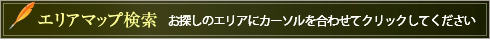 エリアマップ検索 お探しのエリアにカーソルを合わせてクリックしてください